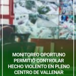 MONITOREO OPORTUNO PERMITIÓ CONTROLAR HECHO VIOLENTO EN PLENO CENTRO DE VALLENAR