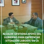 ALCALDE GESTIONA APOYO DEL GOBIERNO PARA ENFRENTAR SITUACIÓN LABORAL EN LA PROVINCIA